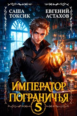 Читать онлайн книгу Император Пограничья 5 (СИ) автор Токсик Саша Книга Император Пограничья 5 (СИ)
