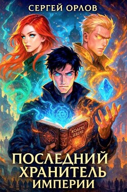 Читать онлайн книгу Последний Хранитель Империи (СИ) автор Орлов Сергей Книга Последний Хранитель Империи (СИ)