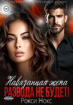 Читать онлайн книгу Навязанная жена. Развода не будет! автор Нокс Рокси Книга Навязанная жена. Развода не будет!