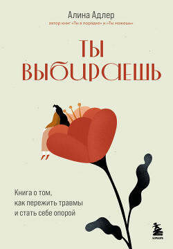 Читать онлайн книгу Ты выбираешь. Книга о том, как пережить травмы и стать себе опорой автор Адлер Алина Книга Ты выбираешь. Книга о том, как пережить травмы и стать себе опорой