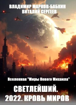 Читать онлайн книгу 2022. Кровь Миров (СИ) автор Марков-Бабкин Владимир Книга 2022. Кровь Миров (СИ)