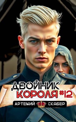 Читать онлайн книгу Двойник короля 12 (СИ) автор Скабер Артемий Книга Двойник короля 12 (СИ)