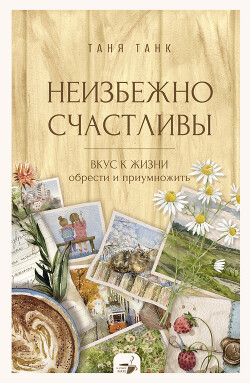 Книга Неизбежно счастливы. Вкус к жизни: обрести и приумножить