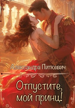 Читать онлайн книгу Отпустите, мой принц! автор Питкевич Samum Александра Книга Отпустите, мой принц!