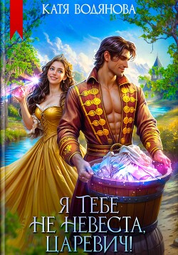 Читать онлайн книгу Я тебе не невеста, царевич! автор Водянова Катя Книга Я тебе не невеста, царевич!