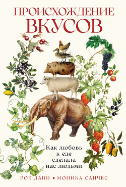 Читать онлайн книгу Происхождение вкусов: Как любовь к еде сделала нас людьми автор Санчес Моника Книга Происхождение вкусов: Как любовь к еде сделала нас людьми