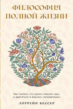 Читать онлайн книгу Философия полной жизни: Как понять, что нужно именно вам, и двигаться в верном направлении автор Бессер Лоррейн Книга Философия полной жизни: Как понять, что нужно именно вам, и двигаться в верном направлении