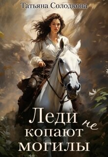 Читать онлайн книгу Леди не копают могилы (СИ) автор Солодкова Татьяна Владимировна Книга Леди не копают могилы (СИ)