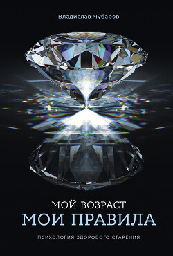 Читать онлайн книгу Мой возраст – мои правила: Психология здорового старения автор Чубаров Владислав Книга Мой возраст – мои правила: Психология здорового старения