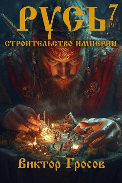 Читать онлайн книгу Русь. Строительство империи 7 (СИ) автор Гросов Виктор Книга Русь. Строительство империи 7 (СИ)