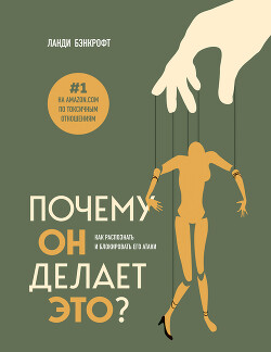 Читать онлайн книгу Почему он делает это? Как распознать и блокировать его атаки автор Бэнкрофт Ланди Книга Почему он делает это? Как распознать и блокировать его атаки