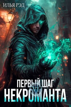 Читать онлайн книгу Первый шаг Некроманта. Том 6 (СИ) автор Рэд Илья Книга Первый шаг Некроманта. Том 6 (СИ)
