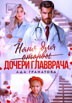 Читать онлайн книгу Няня для оторвы (дочери главврача) автор Гранатова Ада Книга Няня для оторвы (дочери главврача)