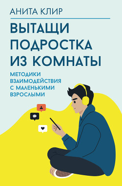 Книга Вытащи подростка из комнаты! Методики взаимодействия с маленькими взрослыми