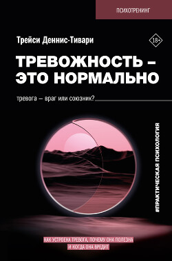 Читать онлайн книгу Тревожность – это нормально. Как устроена тревога, почему она полезна и когда она вредит автор Деннис-Тивари Трейси А. Книга Тревожность – это нормально. Как устроена тревога, почему она полезна и когда она вредит