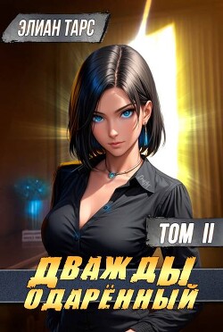 Читать онлайн книгу Дважды одаренный. Том II (СИ) автор Тарс Элиан Книга Дважды одаренный. Том II (СИ)