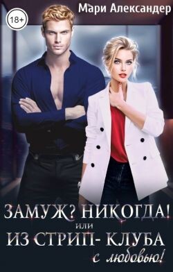 Читать онлайн книгу Замуж? Никогда! или Из стрип-клуба с любовью! (СИ) автор Александер Мари Книга Замуж? Никогда! или Из стрип-клуба с любовью! (СИ)