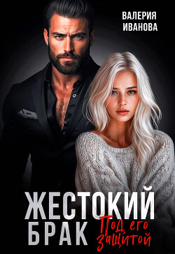 Читать онлайн книгу Жестокий брак. Под его защитой автор Иванова Валерия Книга Жестокий брак. Под его защитой