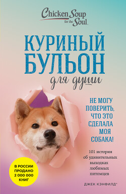 Читать онлайн книгу Куриный бульон для души. Не могу поверить, что это сделала моя собака! 101 история об удивительных в автор Хансен Марк Виктор Книга Куриный бульон для души. Не могу поверить, что это сделала моя собака! 101 история об удивительных в
