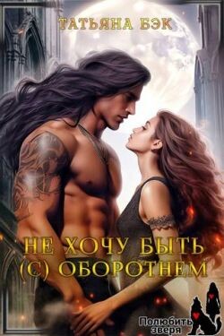 Книга Не хочу быть (с) оборотнем (СИ)