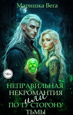 Читать онлайн книгу Неправильная некромантия, или По ту сторону тьмы (СИ) автор Вега Маришка Книга Неправильная некромантия, или По ту сторону тьмы (СИ)