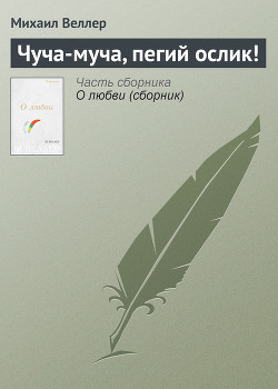 Читать онлайн книгу «Чуча-муча, пегий ослик! — автор Веллер Михаил Иосифович Книга «Чуча-муча, пегий ослик! —