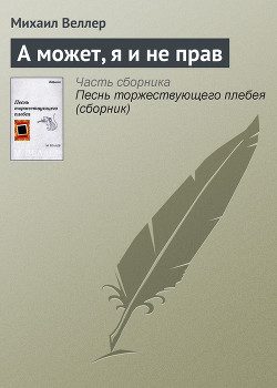Читать онлайн книгу А может, я и не прав автор Веллер Михаил Иосифович Книга А может, я и не прав