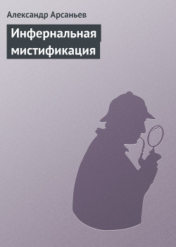 Читать онлайн книгу Инфернальная мистификация автор Арсаньев Александр Книга Инфернальная мистификация