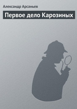 Читать онлайн книгу Первое дело Карозиных автор Арсаньев Александр Книга Первое дело Карозиных