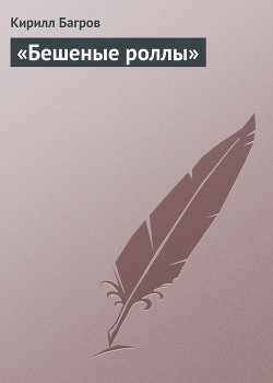 Читать онлайн книгу «Бешеные роллы» автор Багров Кирилл Книга «Бешеные роллы»