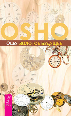 Читать онлайн книгу Золотое Будущее автор Раджниш Бхагаван Шри Книга Золотое Будущее