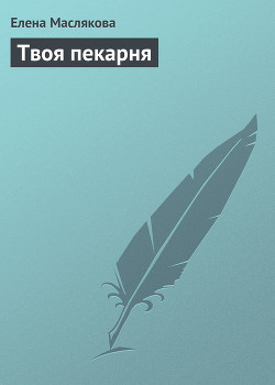 Читать онлайн книгу Твоя пекарня автор Маслякова Елена Книга Твоя пекарня