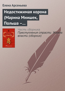 Читать онлайн книгу Недостижимая корона (Марина Мнишек, Польша – Россия) автор Арсеньева Елена Книга Недостижимая корона (Марина Мнишек, Польша – Россия)