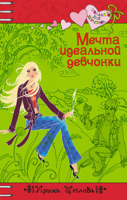 Читать онлайн книгу Мечта идеальной девчонки автор Щеглова Ирина Владимировна Книга Мечта идеальной девчонки