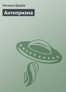 Читать онлайн книгу Антипризма автор Щерба Наталья Васильевна Книга Антипризма