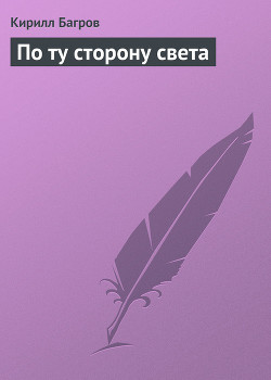 Читать онлайн книгу По ту сторону света автор Багров Кирилл Книга По ту сторону света
