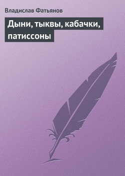 Читать онлайн книгу Дыни, тыквы, кабачки, патиссоны автор Фатьянов Владислав Иванович Книга Дыни, тыквы, кабачки, патиссоны