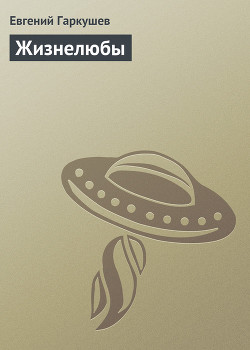 Читать онлайн книгу Жизнелюбы автор Гаркушев Евгений Николаевич Книга Жизнелюбы