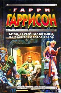 Читать онлайн книгу Билл, герой Галактики, на планете роботов-рабов автор Гаррисон Гарри Книга Билл, герой Галактики, на планете роботов-рабов