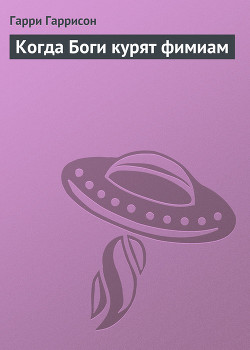 Читать онлайн книгу Когда Боги курят фимиам автор Гаррисон Гарри Книга Когда Боги курят фимиам
