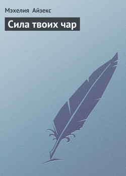 Читать онлайн книгу Сила твоих чар автор Айзекс Мэхелия Книга Сила твоих чар