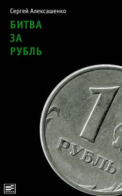 Читать онлайн книгу Битва за рубль. Взгляд участника событий автор Алексашенко Сергей Книга Битва за рубль. Взгляд участника событий