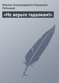 Читать онлайн книгу «Не верьте гадалкам!» автор Каришнев-Лубоцкий Михаил Александрович Книга «Не верьте гадалкам!»